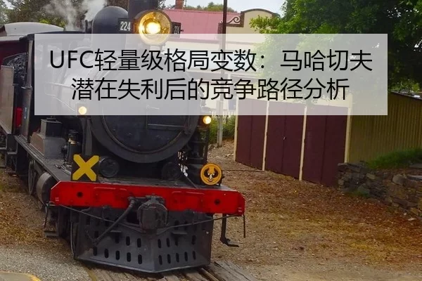UFC轻量级格局变数：马哈切夫潜在失利后的竞争路径分析